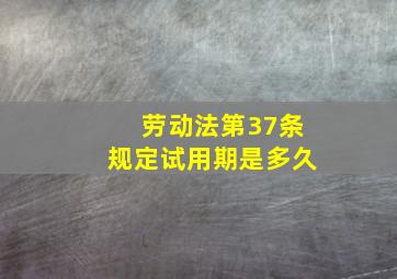 劳动法第37条规定试用期是多久