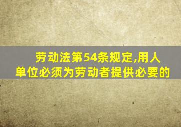 劳动法第54条规定,用人单位必须为劳动者提供必要的