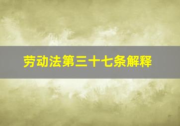 劳动法第三十七条解释