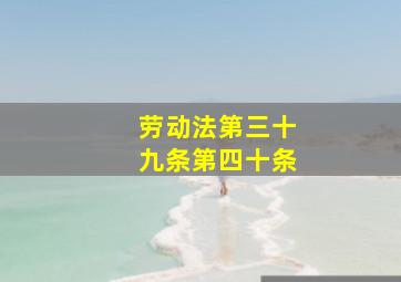 劳动法第三十九条第四十条