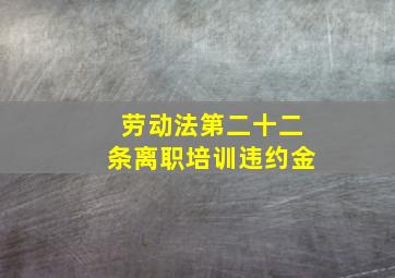 劳动法第二十二条离职培训违约金