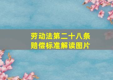 劳动法第二十八条赔偿标准解读图片