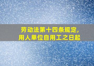 劳动法第十四条规定,用人单位自用工之日起