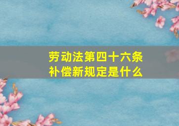 劳动法第四十六条补偿新规定是什么