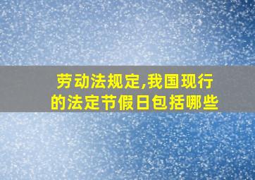 劳动法规定,我国现行的法定节假日包括哪些