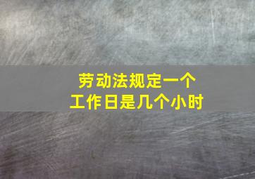 劳动法规定一个工作日是几个小时