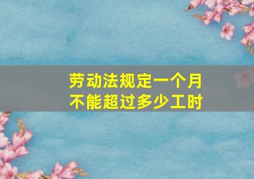 劳动法规定一个月不能超过多少工时