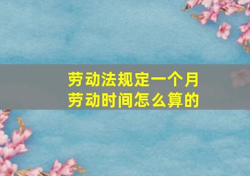 劳动法规定一个月劳动时间怎么算的