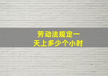 劳动法规定一天上多少个小时