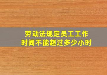 劳动法规定员工工作时间不能超过多少小时