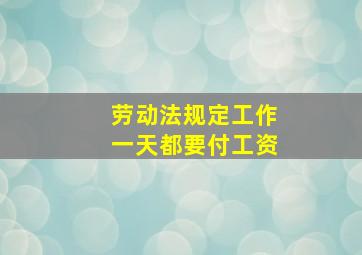 劳动法规定工作一天都要付工资