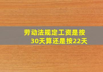 劳动法规定工资是按30天算还是按22天