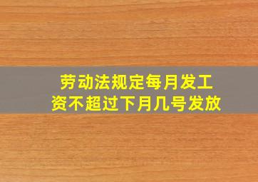 劳动法规定每月发工资不超过下月几号发放