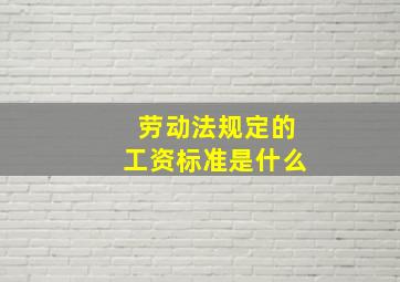 劳动法规定的工资标准是什么