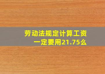 劳动法规定计算工资一定要用21.75么