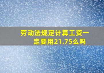 劳动法规定计算工资一定要用21.75么吗