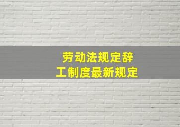 劳动法规定辞工制度最新规定