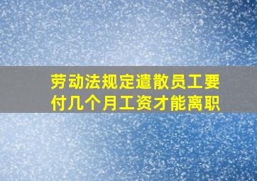 劳动法规定遣散员工要付几个月工资才能离职