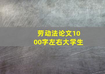 劳动法论文1000字左右大学生