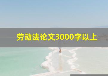 劳动法论文3000字以上