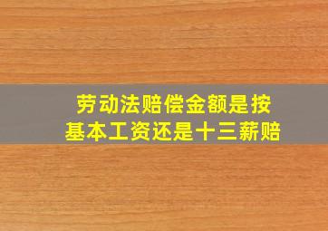 劳动法赔偿金额是按基本工资还是十三薪赔