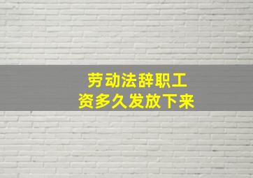 劳动法辞职工资多久发放下来