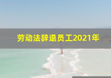 劳动法辞退员工2021年