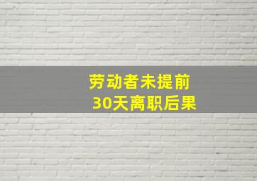 劳动者未提前30天离职后果