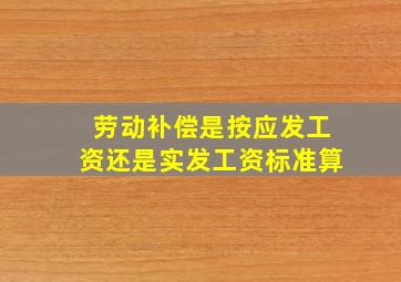 劳动补偿是按应发工资还是实发工资标准算