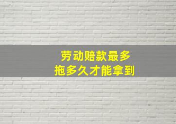 劳动赔款最多拖多久才能拿到