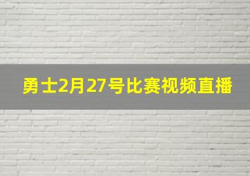 勇士2月27号比赛视频直播