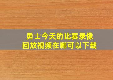 勇士今天的比赛录像回放视频在哪可以下载