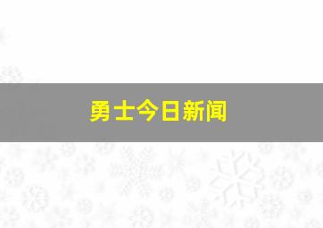 勇士今日新闻