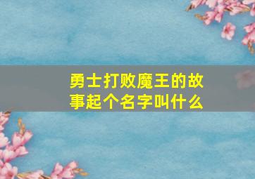 勇士打败魔王的故事起个名字叫什么