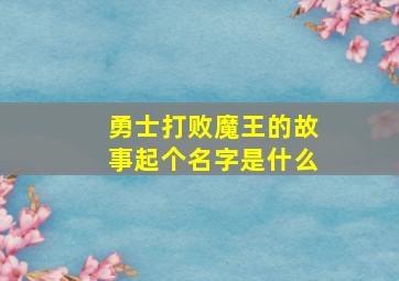 勇士打败魔王的故事起个名字是什么