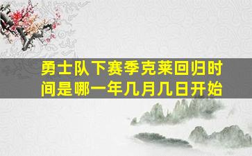 勇士队下赛季克莱回归时间是哪一年几月几日开始