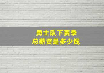 勇士队下赛季总薪资是多少钱