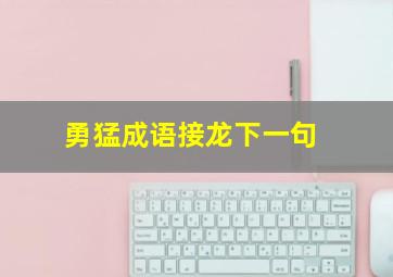 勇猛成语接龙下一句