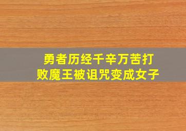 勇者历经千辛万苦打败魔王被诅咒变成女子