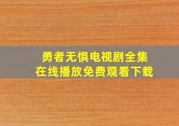 勇者无惧电视剧全集在线播放免费观看下载