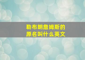 勒布朗詹姆斯的原名叫什么英文