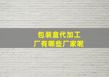 包装盒代加工厂有哪些厂家呢