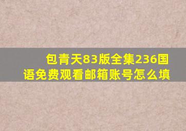 包青天83版全集236国语免费观看邮箱账号怎么填