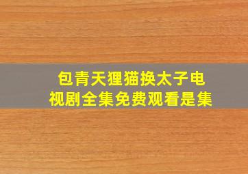 包青天狸猫换太子电视剧全集免费观看是集