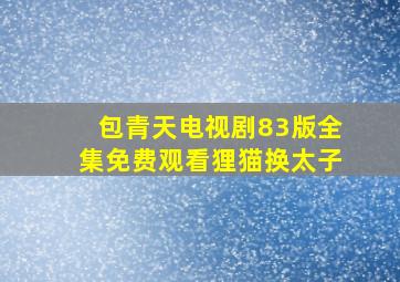 包青天电视剧83版全集免费观看狸猫换太子