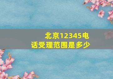 北京12345电话受理范围是多少