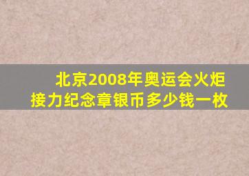 北京2008年奥运会火炬接力纪念章银币多少钱一枚