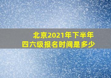 北京2021年下半年四六级报名时间是多少