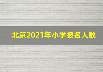 北京2021年小学报名人数