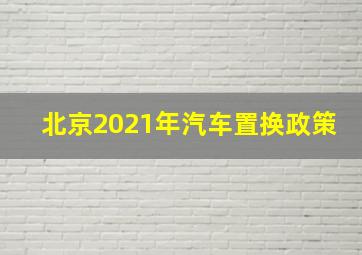 北京2021年汽车置换政策